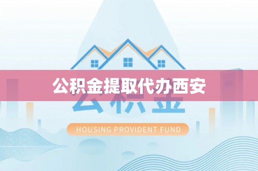 澄迈公积金提取代办西安