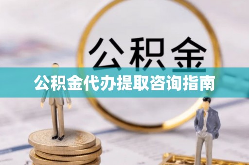澄迈公积金代办提取咨询指南