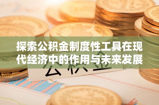 澄迈探索公积金制度性工具在现代经济中的作用与未来发展趋势