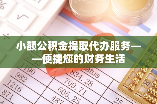 澄迈小额公积金提取代办服务——便捷您的财务生活