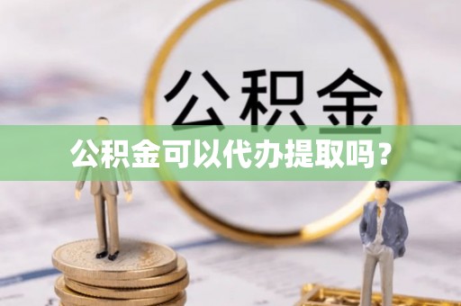 澄迈公积金可以代办提取吗？