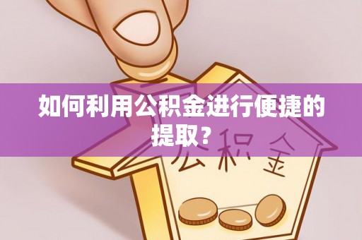 澄迈如何利用公积金进行便捷的提取？