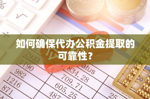澄迈如何确保代办公积金提取的可靠性？