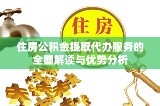 澄迈住房公积金提取代办服务的全面解读与优势分析