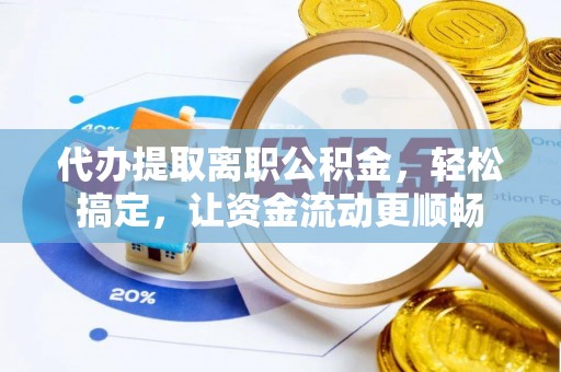 澄迈代办提取离职公积金，轻松搞定，让资金流动更顺畅
