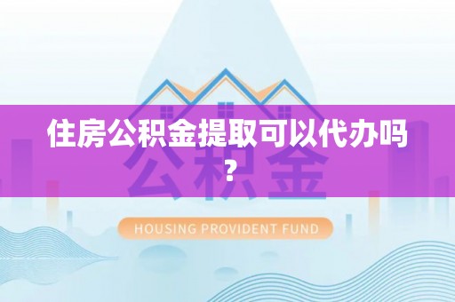 澄迈住房公积金提取可以代办吗？