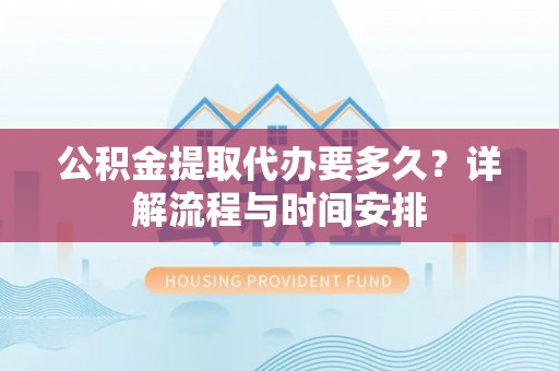 澄迈公积金提取代办要多久？详解流程与时间安排
