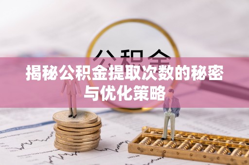 澄迈揭秘公积金提取次数的秘密与优化策略