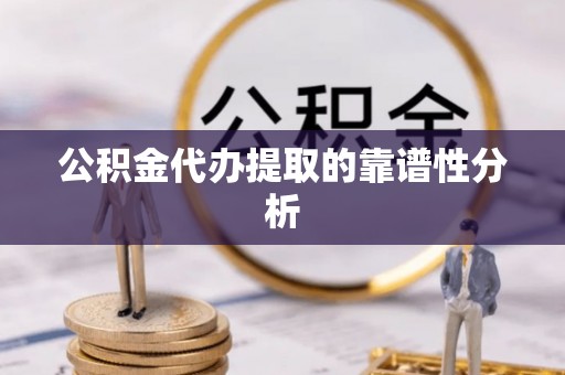 澄迈公积金代办提取的靠谱性分析