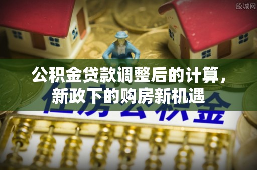 澄迈公积金贷款调整后的计算，新政下的购房新机遇
