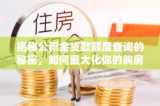 澄迈揭秘公积金贷款额度查询的秘密，如何最大化你的购房资金？