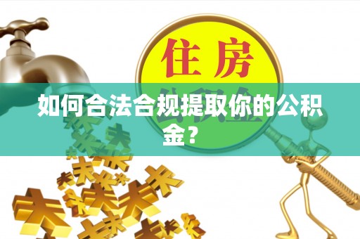 澄迈如何合法合规提取你的公积金？