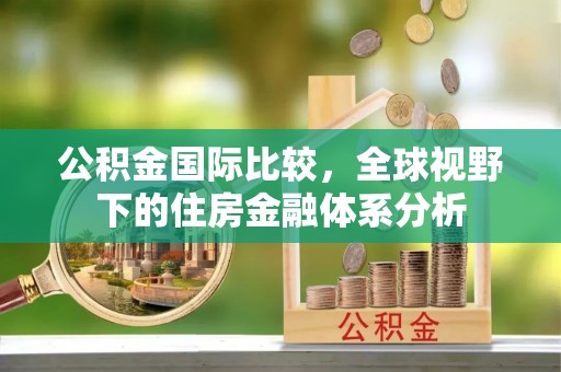 澄迈公积金国际比较，全球视野下的住房金融体系分析