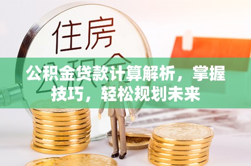 澄迈公积金贷款计算解析，掌握技巧，轻松规划未来