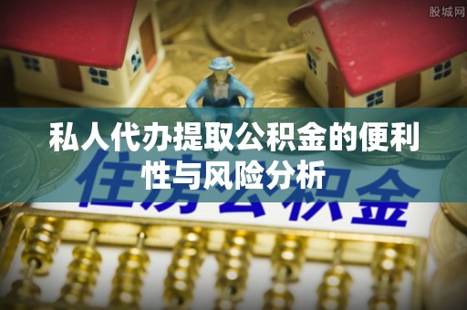 澄迈私人代办提取公积金的便利性与风险分析