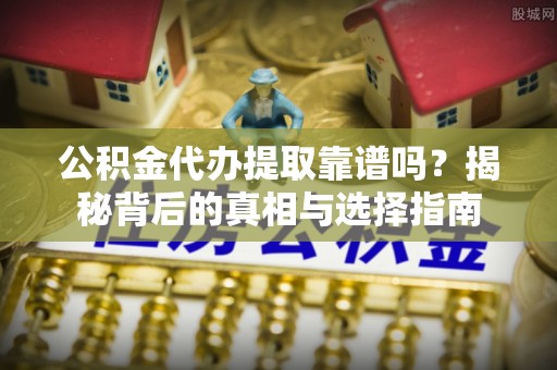 澄迈公积金代办提取靠谱吗？揭秘背后的真相与选择指南